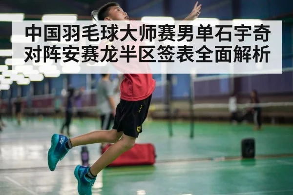 中国羽毛球大师赛男单石宇奇对阵安赛龙半区签表全面解析 | BSports