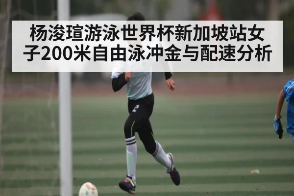杨浚瑄游泳世界杯新加坡站女子200米自由泳冲金与配速分析