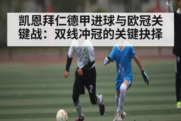 凯恩拜仁德甲进球与欧冠关键战：双线冲冠的关键抉择